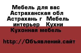 Мебель для вас. - Астраханская обл., Астрахань г. Мебель, интерьер » Кухни. Кухонная мебель   